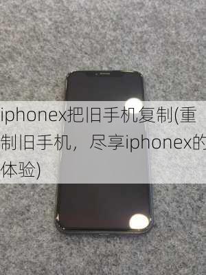 iphonex把旧手机复制(重制旧手机，尽享iphonex的体验)