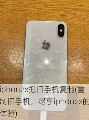 iphonex把旧手机复制(重制旧手机，尽享iphonex的体验)